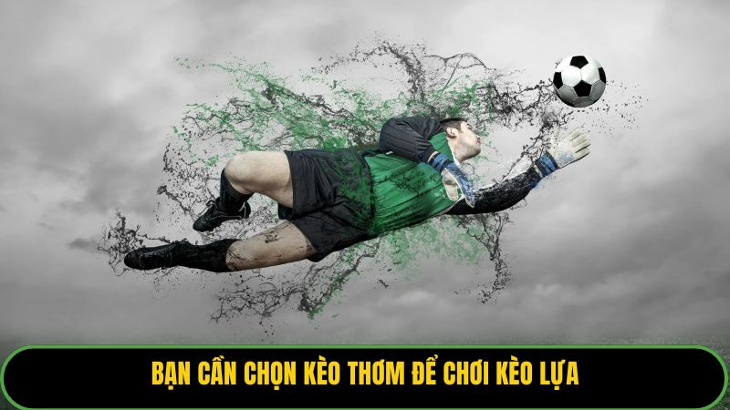 Bạn cần chọn kèo thơm để chơi kèo lựa