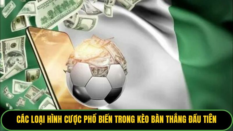 Các loại hình cược phổ biến trong kèo bàn thắng đầu tiên.