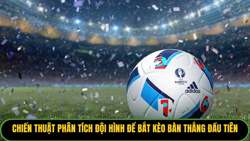 Chiến thuật phân tích đội hình để bắt kèo bàn thắng đầu tiên.