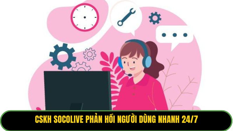 CSKH Socolive phản hồi người dùng nhanh 24/7