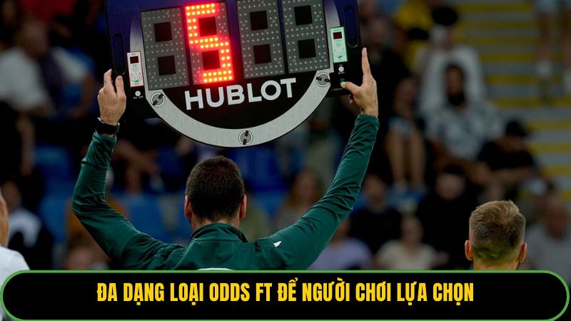 Đa dạng loại odds FT để người chơi lựa chọn