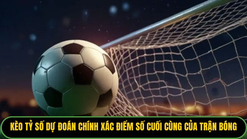 Kèo tỷ số dự đoán chính xác điểm số cuối cùng của trận bóng