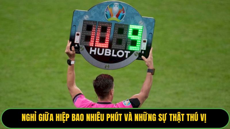 Nghỉ Giữa Hiệp Bao Nhiêu Phút Và Những Sự Thật Thú Vị 