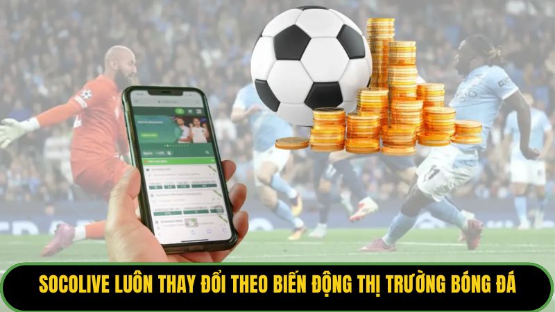 Socolive luôn thay đổi theo biến động thị trường bóng đá