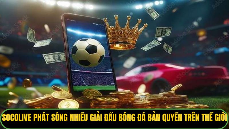 Socolive phát sóng nhiều giải đấu bóng đá bản quyền trên thế giới